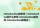 introduction的發(fā)音（introduction是什么意思 introduction的音標(biāo) introduction的用法）