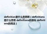 definition是什么意思啊（definitions是什么意思 definitions的音標 definitions的用法）