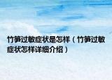 竹筍過(guò)敏癥狀是怎樣（竹筍過(guò)敏癥狀怎樣詳細(xì)介紹）