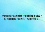 平明別我上山去意思（平明別我上山去下一句 平明別我上山去下一句是什么）