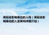 黃碼會(huì)影響身邊的人嗎（黃碼會(huì)影響身邊的人變黃嗎詳細(xì)介紹）