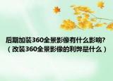 后期加裝360全景影像有什么影響?（改裝360全景影像的利弊是什么）