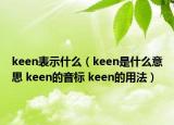 keen表示什么（keen是什么意思 keen的音標 keen的用法）