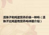 活珠子和雞蛋營(yíng)養(yǎng)價(jià)值一樣嗎（活珠子比雞蛋有營(yíng)養(yǎng)嗎詳細(xì)介紹）