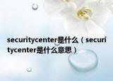 securitycenter是什么（securitycenter是什么意思）