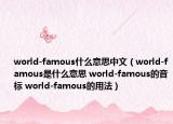 world-famous什么意思中文（world-famous是什么意思 world-famous的音標(biāo) world-famous的用法）