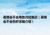 葛根會(huì)不會(huì)導(dǎo)致月經(jīng)推遲（葛根會(huì)不會(huì)傷肝詳細(xì)介紹）