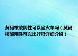 黃碼核酸陰性可以坐火車嗎（黃碼核酸陰性可以出行嗎詳細(xì)介紹）