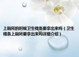 上廁所的時候衛(wèi)生棉條要拿出來嗎（衛(wèi)生棉條上廁所要拿出來嗎詳細(xì)介紹）