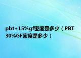 pbt+15%gf密度是多少（PBT 30%GF密度是多少）