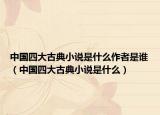 中國(guó)四大古典小說(shuō)是什么作者是誰(shuí)（中國(guó)四大古典小說(shuō)是什么）