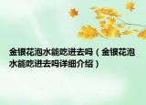 金銀花泡水能吃進去嗎（金銀花泡水能吃進去嗎詳細介紹）
