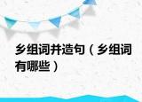 鄉(xiāng)組詞并造句（鄉(xiāng)組詞有哪些）