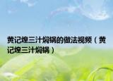 黃記煌三汁燜鍋的做法視頻（黃記煌三汁燜鍋）