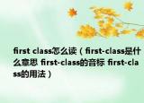 first class怎么讀（first-class是什么意思 first-class的音標(biāo) first-class的用法）