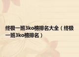 終極一班3ko榜排名大全（終極一班3ko榜排名）