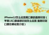 iPhone12怎么設(shè)置戴口罩的面部識別（蘋果13口罩面部識別怎么設(shè)置 面部識別口罩在哪設(shè)置介紹）