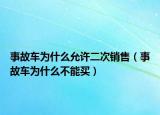 事故車為什么允許二次銷售（事故車為什么不能買）