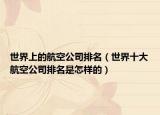 世界上的航空公司排名（世界十大航空公司排名是怎樣的）