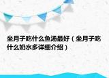 坐月子吃什么魚湯最好（坐月子吃什么奶水多詳細介紹）