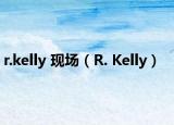 r.kelly 現(xiàn)場（R. Kelly）