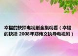 幸福的抉擇電視劇全集觀看（幸福的抉擇 2008年鄭偉文執(zhí)導(dǎo)電視?。? /></span></a>
                        <h2><a href=
