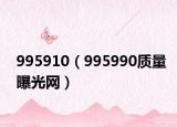 995910（995990質(zhì)量曝光網(wǎng)）
