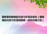 碧根果和核桃的功效與作用及禁忌（碧根果的功效與作用和核桃一樣嗎詳細(xì)介紹）