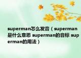 superman怎么發(fā)音（superman是什么意思 superman的音標(biāo) superman的用法）