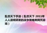 亂世天下手游（亂世天下 2011年人人游戲研發(fā)的戰(zhàn)爭(zhēng)策略類網(wǎng)頁(yè)游戲）