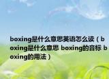 boxing是什么意思英語怎么讀（boxing是什么意思 boxing的音標 boxing的用法）