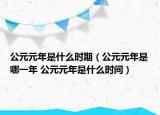 公元元年是什么時期（公元元年是哪一年 公元元年是什么時間）