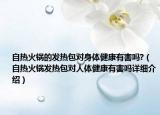 自熱火鍋的發(fā)熱包對(duì)身體健康有害嗎?（自熱火鍋發(fā)熱包對(duì)人體健康有害嗎詳細(xì)介紹）