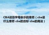 CBA這些字母表示的意思（cba是什么意思 cba的音標(biāo) cba的用法）