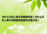 為什么手機(jī)上查不到核酸檢測(cè)（為什么手機(jī)上查不到核酸檢驗(yàn)報(bào)告詳細(xì)介紹）