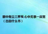 眼中有塵三界窄,心中無(wú)事一床寬（出自什么書）