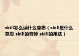 skill怎么讀什么意思（skill是什么意思 skill的音標(biāo) skill的用法）