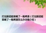 打完新冠疫苗喝了一瓶啤酒（打完新冠疫苗喝了一瓶啤酒怎么辦詳細介紹）