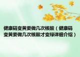 健康碼變黃要做幾次核酸（健康碼變黃要做幾次核酸才變綠詳細介紹）