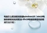 電腦怎么取消密碼鎖屏windows10（win10電腦鎖屏密碼如何取消 win10電腦鎖屏密碼的取消方法介紹）