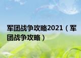 軍團(tuán)戰(zhàn)爭攻略2021（軍團(tuán)戰(zhàn)爭攻略）