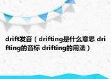 drift發(fā)音（drifting是什么意思 drifting的音標(biāo) drifting的用法）