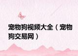 寵物狗視頻大全（寵物狗交易網(wǎng)）
