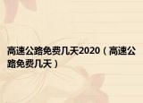 高速公路免費(fèi)幾天2020（高速公路免費(fèi)幾天）