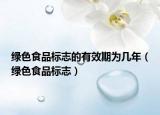 綠色食品標(biāo)志的有效期為幾年（綠色食品標(biāo)志）