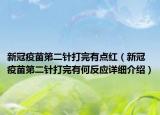 新冠疫苗第二針打完有點紅（新冠疫苗第二針打完有何反應(yīng)詳細(xì)介紹）
