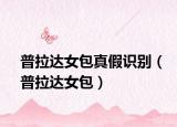 普拉達(dá)女包真假識(shí)別（普拉達(dá)女包）