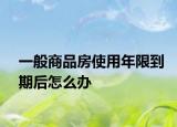 一般商品房使用年限到期后怎么辦