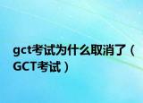 gct考試為什么取消了（GCT考試）