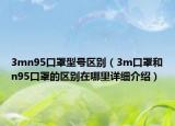 3mn95口罩型號區(qū)別（3m口罩和n95口罩的區(qū)別在哪里詳細(xì)介紹）